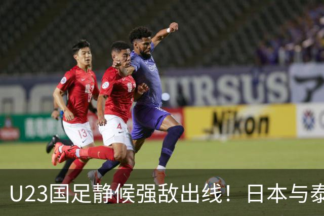 U23国足静候强敌出线！日本与泰国争夺小组头名